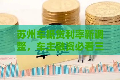 苏州车抵贷利率新调整，车主融资必看三大变化