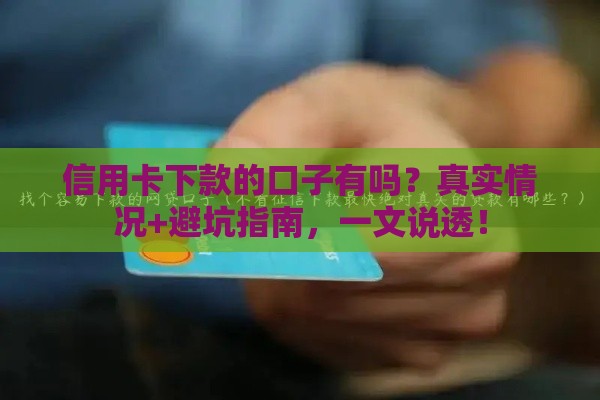 信用卡下款的口子有吗？真实情况+避坑指南，一文说透！
