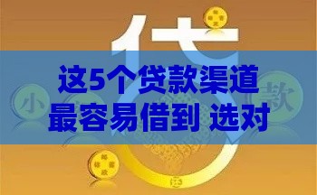 这5个贷款渠道最容易借到 选对方法秒到账