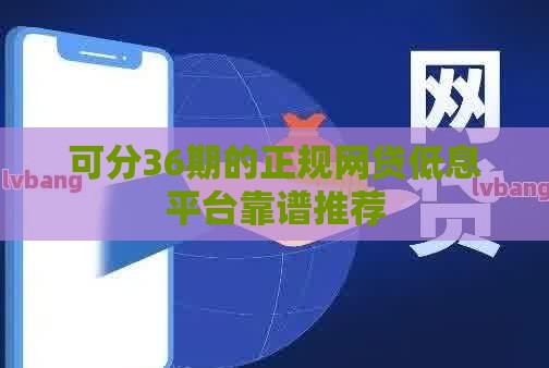 可分36期的正规网贷低息平台靠谱推荐