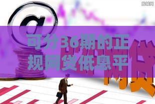 可分36期的正规网贷低息平台靠谱推荐