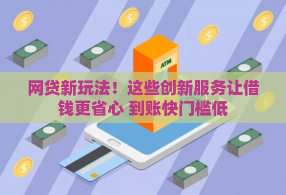 网贷新玩法！这些创新服务让借钱更省心 到账快门槛低