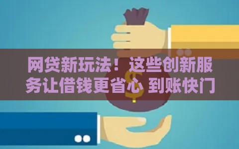 网贷新玩法！这些创新服务让借钱更省心 到账快门槛低
