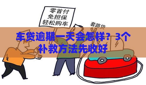 车贷逾期一天会怎样？3个补救方法先收好