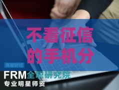 不看征信的手机分期软件有哪些？这5款超实用推荐