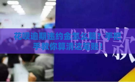 花呗逾期违约金怎么算？手把手教你算清这笔账！