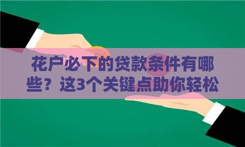 花户必下的贷款条件有哪些？这3个关键点助你轻松过审！