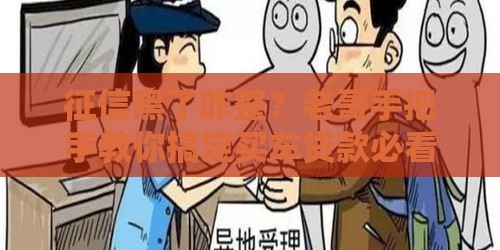 征信黑了咋整？老哥手把手教你搞定买车贷款必看攻略