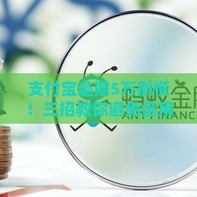 支付宝逾期5万别慌！三招教你避免信用受损，轻松应对还款压力