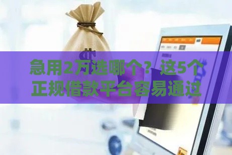 急用2万选哪个?这5个正规借款平台容易通过且资质透明 急用2万选哪个?这5个正规借款平台容易通过且资质透明