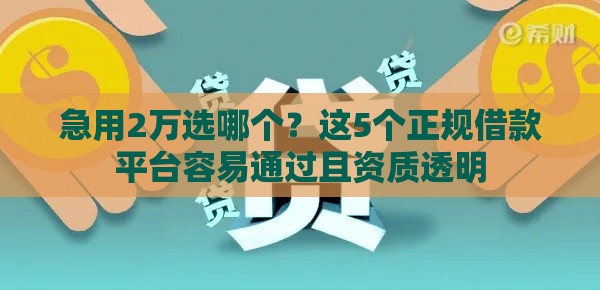 急用2万选哪个?这5个正规借款平台容易通过且资质透明 急用2万选哪个?这5个正规借款平台容易通过且资质透明
