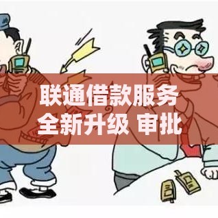 联通借款服务全新升级 审批更快额度更灵活省心