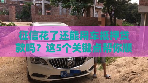 征信花了还能用车抵押贷款吗？这5个关键点帮你顺利过审！