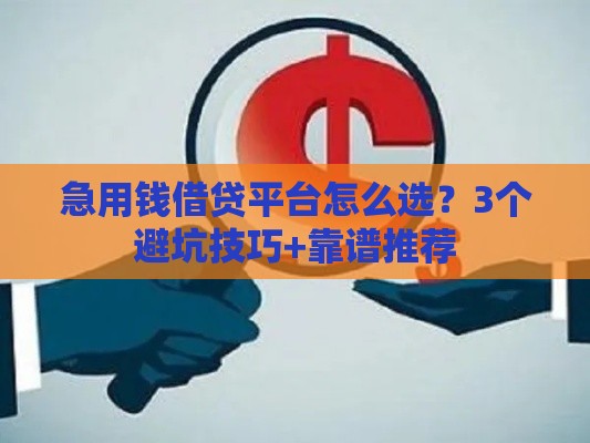 急用钱借贷平台怎么选？3个避坑技巧+靠谱推荐