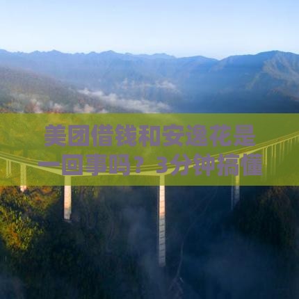 美团借钱和安逸花是一回事吗？3分钟搞懂区别，别急！这样选更划算！