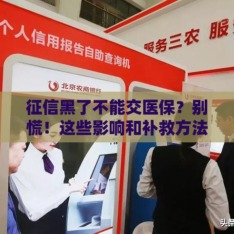 征信黑了不能交医保？别慌！这些影响和补救方法必看