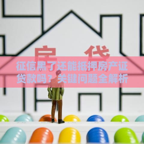 征信黑了还能抵押房产证贷款吗？关键问题全解析