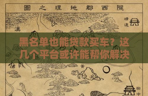 黑名单也能贷款买车?这几个平台或许能帮你解决难题 黑名单也能贷款买车?这几个平台或许能帮你解决难题