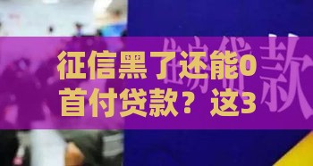 征信黑了还能0首付贷款？这3个办法你必须知道！