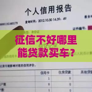 征信不好哪里能贷款买车？这5个靠谱渠道帮你搞定！