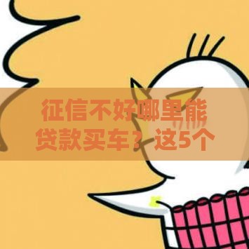 征信不好哪里能贷款买车？这5个靠谱渠道帮你搞定！