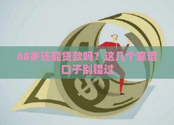 68岁还能贷款吗？这几个靠谱口子别错过