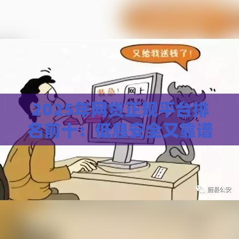 2025年网贷正规平台排名前十：低息安全又靠谱的借款渠道推荐