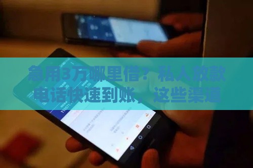 急用3万哪里借？私人放款电话快速到账，这些渠道靠谱又省心！