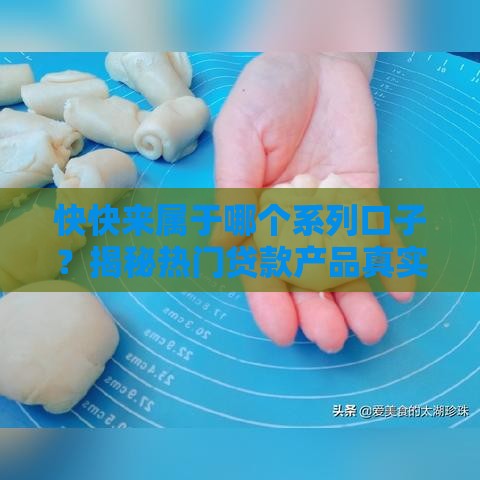 快快来属于哪个系列口子？揭秘热门贷款产品真实背景