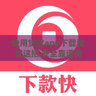 快用贷款app下载试试这招 安全靠谱有诀窍