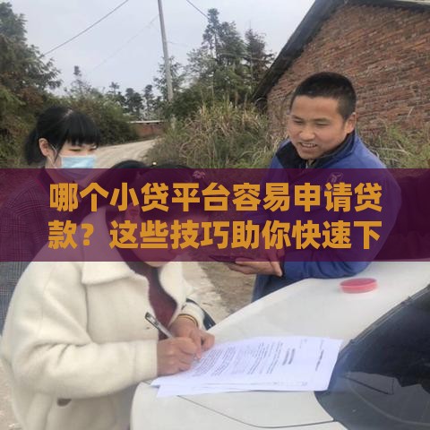 哪个小贷平台容易申请贷款？这些技巧助你快速下款！