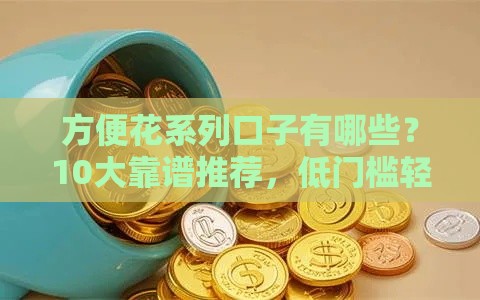 方便花系列口子有哪些？10大靠谱推荐，低门槛轻松拿钱！