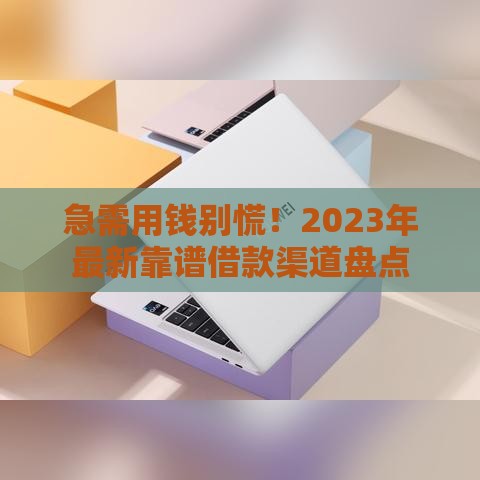急需用钱别慌！2023年最新靠谱借款渠道盘点