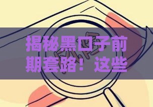 揭秘黑口子前期套路！这些贷款陷阱千万别踩坑