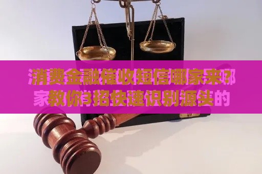 消费金融催收短信哪家来？教你3招快速识别源头