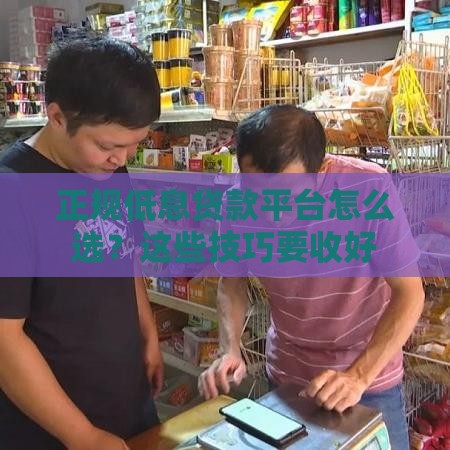 正规低息贷款平台怎么选？这些技巧要收好