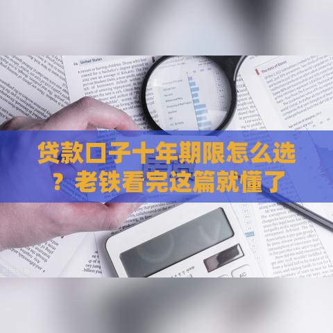 贷款口子十年期限怎么选？老铁看完这篇就懂了