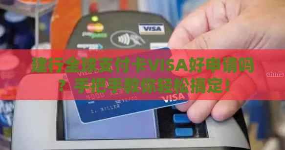 建行全球支付卡VISA好申请吗？手把手教你轻松搞定！