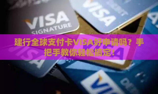 建行全球支付卡VISA好申请吗？手把手教你轻松搞定！