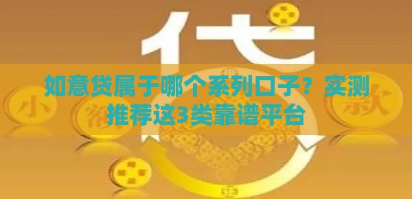 如意贷属于哪个系列口子？实测推荐这3类靠谱平台