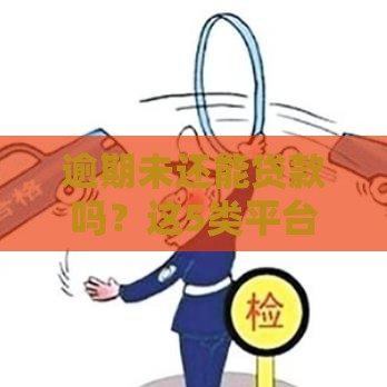 逾期未还能贷款吗？这5类平台或许能应急！