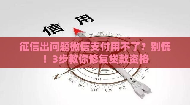 征信出问题微信支付用不了？别慌！3步教你修复贷款资格