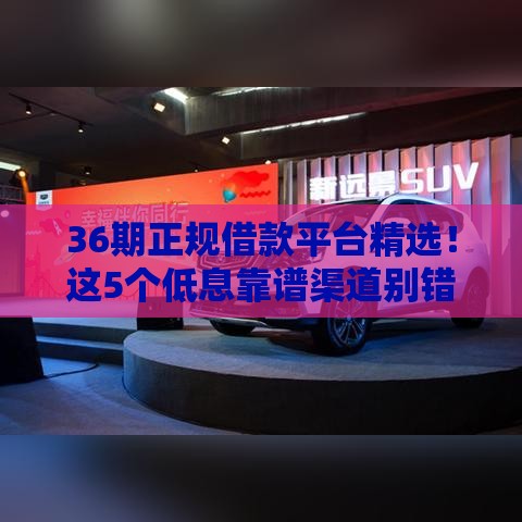 36期正规借款平台精选！这5个低息靠谱渠道别错过