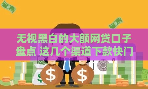 无视黑白的大额网贷口子盘点 这几个渠道下款快门槛低