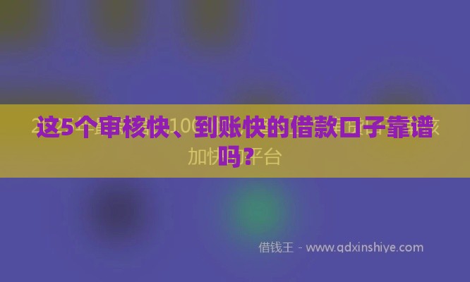 这5个审核快、到账快的借款口子靠谱吗？