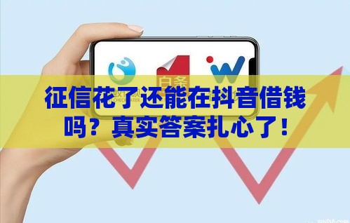 征信花了还能在抖音借钱吗？真实答案扎心了！