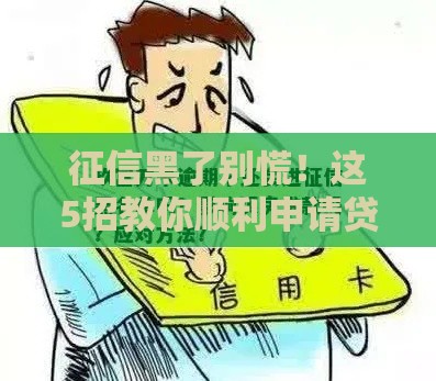 征信黑了别慌！这5招教你顺利申请贷款