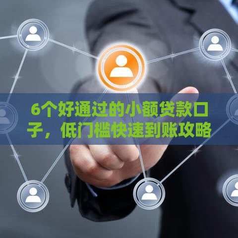 6个好通过的小额贷款口子,低门槛快速到账攻略 6个好通过的小额贷款口子,低门槛快速到账攻略