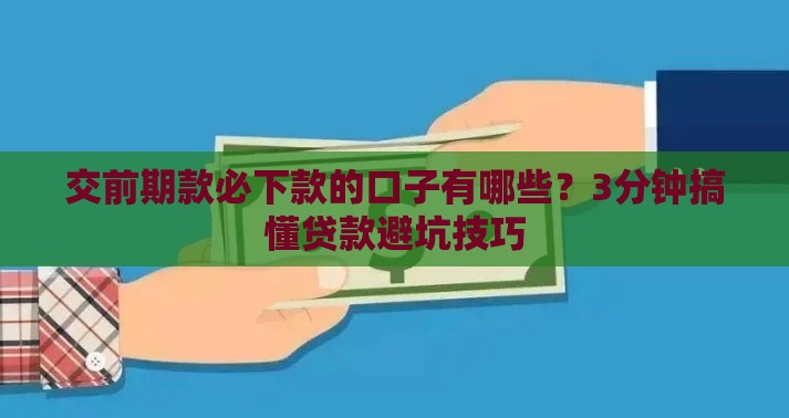 交前期款必下款的口子有哪些？3分钟搞懂贷款避坑技巧