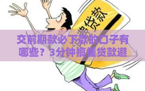 交前期款必下款的口子有哪些？3分钟搞懂贷款避坑技巧